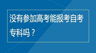 没有参加高考能报考自考专科吗？