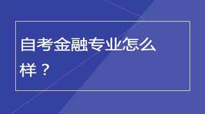 自考金融专业怎么样？可以获得什么证书？