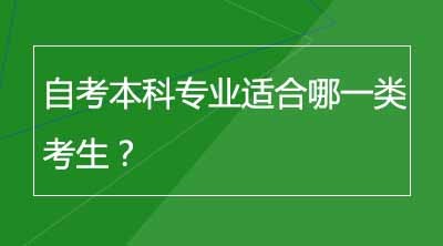 自考本科专业适合哪一类考生？