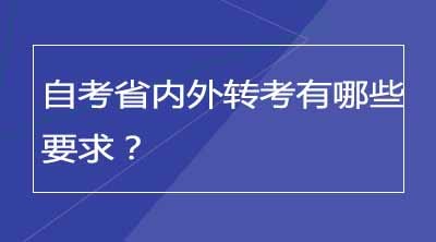 自考省内外转考有哪些要求？