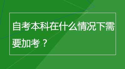 自考本科在什么情况下需要加考？