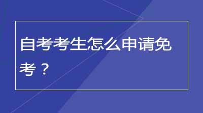 自考考生怎么申请免考？