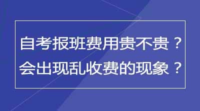 自考报班费用贵不贵？会不会出现乱收费的现象？