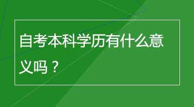 自考本科学历有什么意义吗？