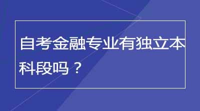 自考金融专业有独立本科段吗？