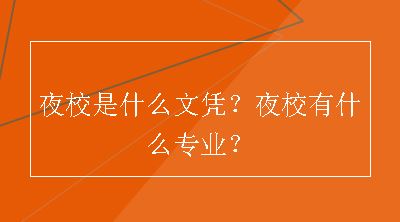 夜校是什么文凭？夜校有什么专业？