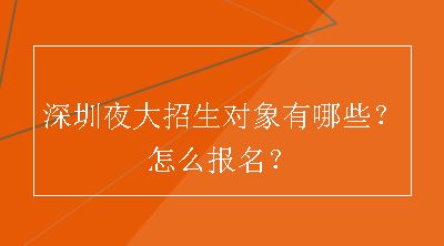 深圳夜大招生对象有哪些？怎么报名？