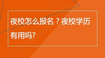 夜校怎么报名？夜校学历有用吗?