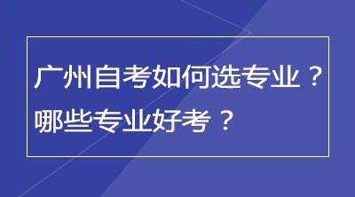 广州自考如何选专业？哪些专业好考？