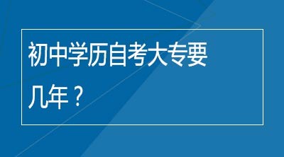 初中学历自考大专要几年？