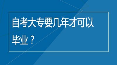 自考大专要几年才可以毕业？