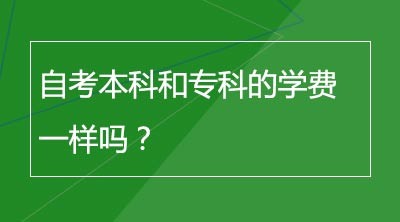 自考本科和专科的学费一样吗？