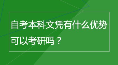 自考本科文凭有什么优势？可以考研吗？