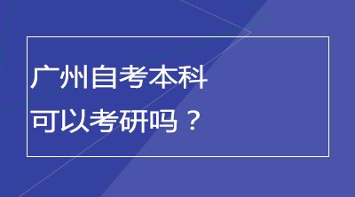 广州自考本科可以考研吗？