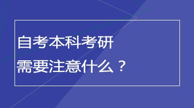 自考本科考研需要注意什么？