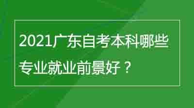 2021广东自考本科哪些专业就业前景好？