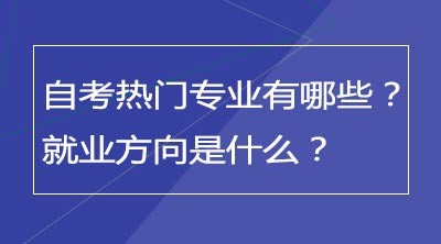 自考热门专业有哪些？就业方向是什么？