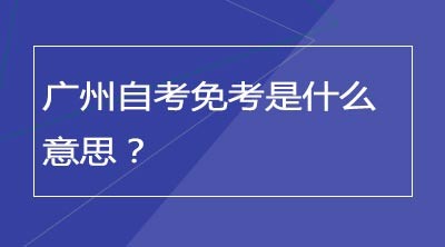 广州自考免考是什么意思？