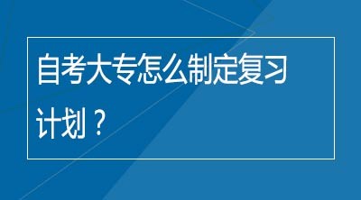 自考大专怎么制定复习计划？