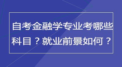 自考金融学专业考哪些科目？就业前景如何？