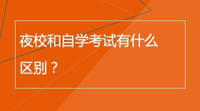 夜校和自学考试有什么区别？