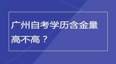 广州自考学历含金量高不高？