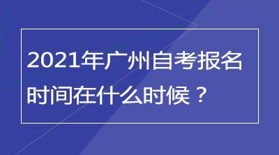 2021年广州自考报名时间在什么时候？