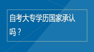 自考大专学历国家承认吗？