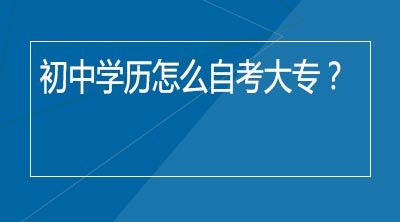 初中学历怎么自考大专？