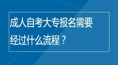 成人自考大专报名需要经过什么流程？