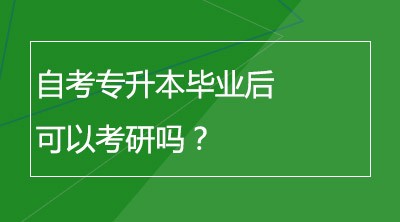 自考专升本毕业后可以考研吗？