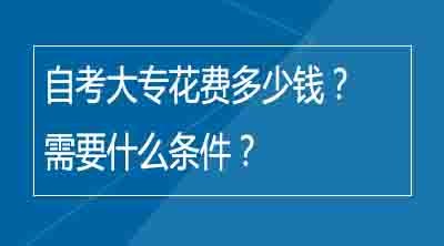 自考大专花费多少钱？需要什么条件？