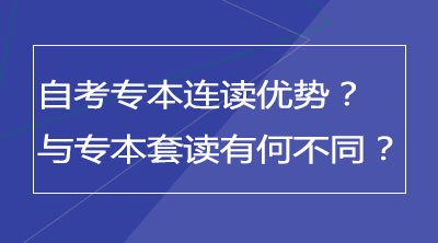 自考专本连读有什么优势？与专本套读有何不同？