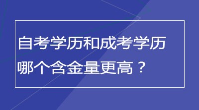 自考学历和成考学历哪个含金量更高？