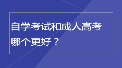 自学考试和成人高考哪个更好？