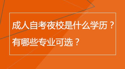 成人自考夜校是什么学历？有哪些专业可选？