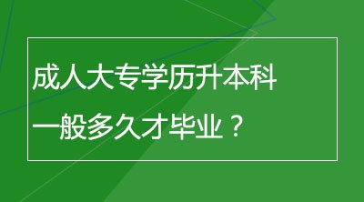 成人大专学历升本科一般多久才毕业？