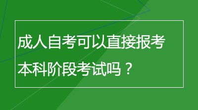 成人自考可以直接报考本科阶段考试吗？