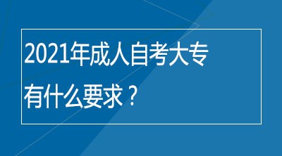 2021年成人自考大专有什么要求？