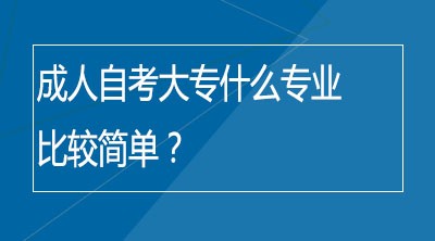 成人自考大专什么专业比较简单？