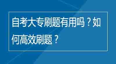 自考大专刷题有用吗？如何高效刷题？