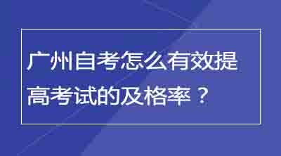 广州自考怎么有效提高考试的及格率？