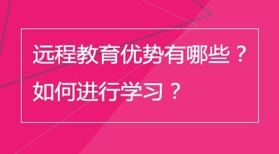 远程教育优势有哪些？如何进行学习？