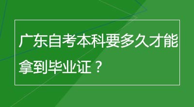 广东自考本科要多久才能拿到毕业证？