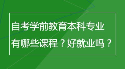 自考学前教育本科专业有哪些课程？好就业吗？