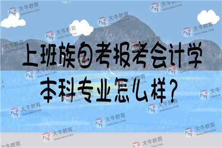 上班族自考报考会计学本科专业怎么样？