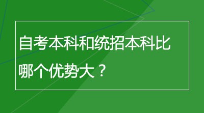 自考本科和统招本科比哪个优势大？