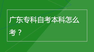 广东专科自考本科怎么考？