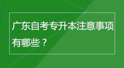 广东自考专升本注意事项有哪些？