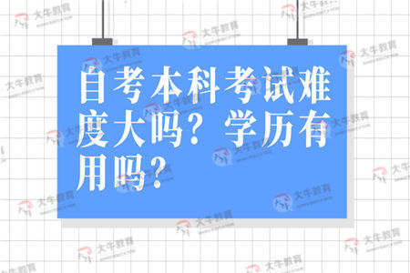 自考本科考试难度大吗？学历有用吗？